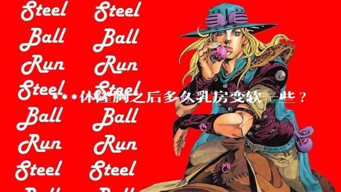 ***体隆胸之后多久乳房变软一些?
